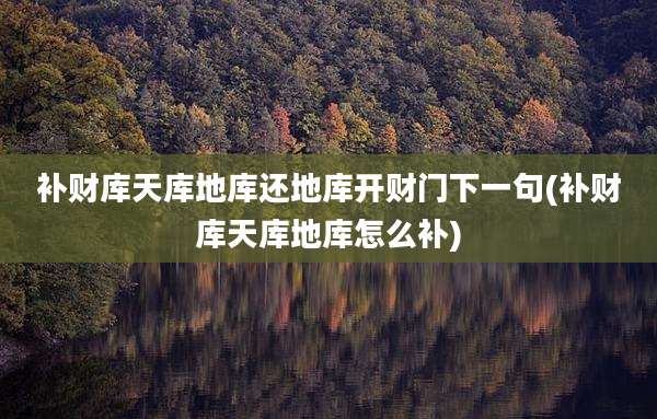补财库天库地库还地库开财门下一句(补财库天库地库怎么补)