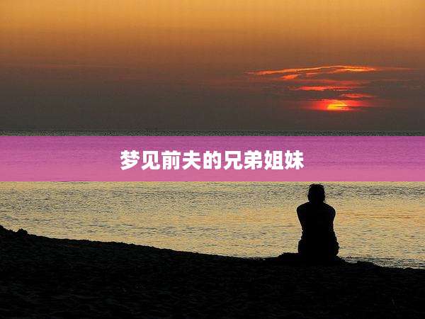 梦见前夫的兄弟姐妹