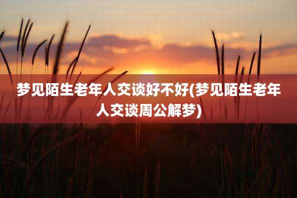 梦见陌生老年人交谈好不好(梦见陌生老年人交谈周公解梦)