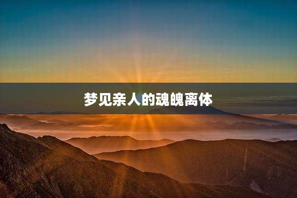 梦见亲人的魂魄离体