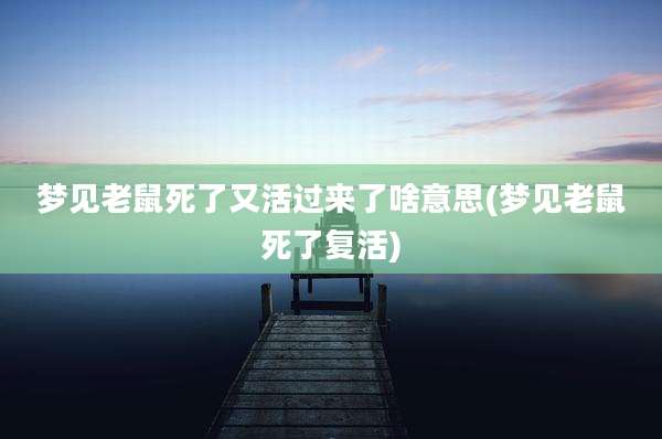 梦见老鼠死了又活过来了啥意思(梦见老鼠死了复活)