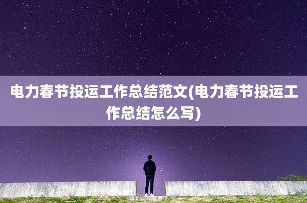 电力春节投运工作总结范文(电力春节投运工作总结怎么写)