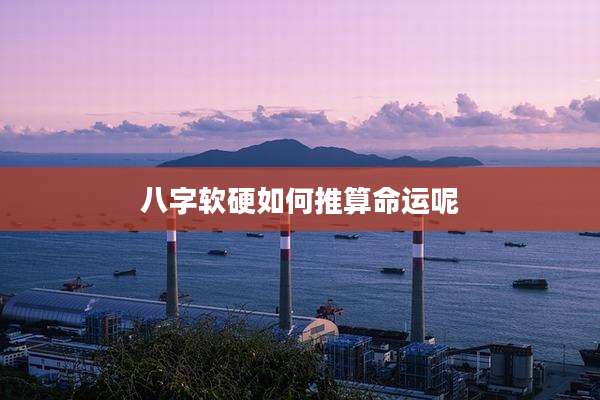 八字软硬如何推算命运呢