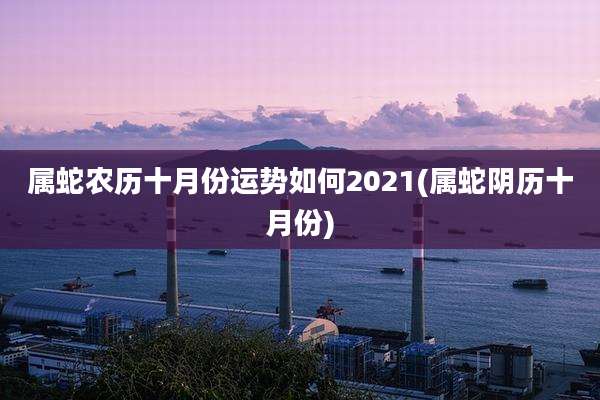 属蛇农历十月份运势如何2021(属蛇阴历十月份)