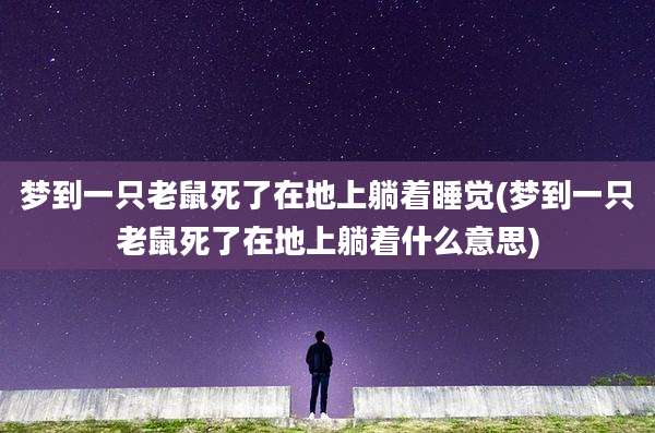 梦到一只老鼠死了在地上躺着睡觉(梦到一只老鼠死了在地上躺着什么意思)