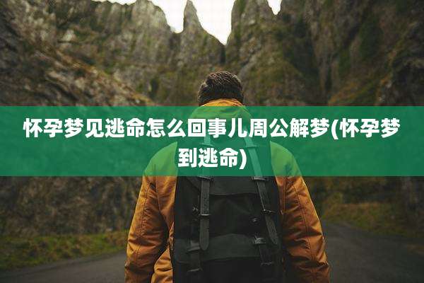 怀孕梦见逃命怎么回事儿周公解梦(怀孕梦到逃命)