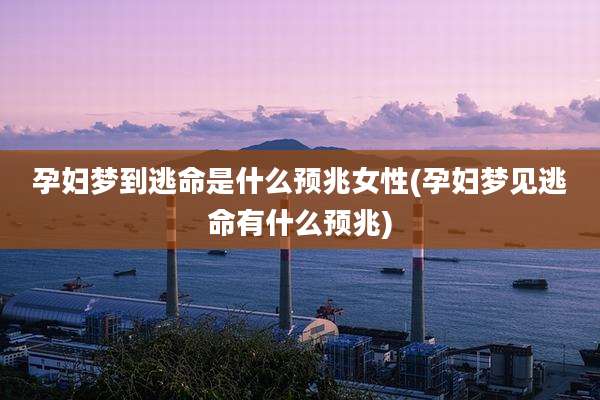 孕妇梦到逃命是什么预兆女性(孕妇梦见逃命有什么预兆)