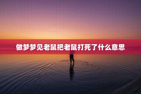 做梦梦见老鼠把老鼠打死了什么意思