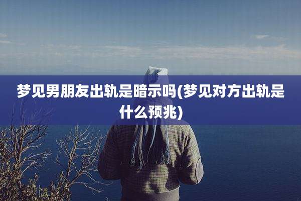 梦见男朋友出轨是暗示吗(梦见对方出轨是什么预兆)