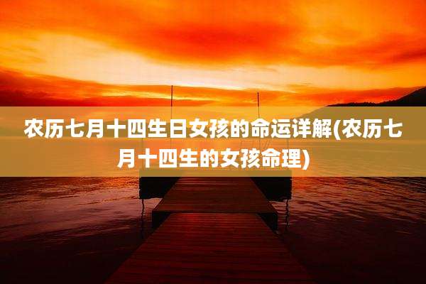 农历七月十四生日女孩的命运详解(农历七月十四生的女孩命理)