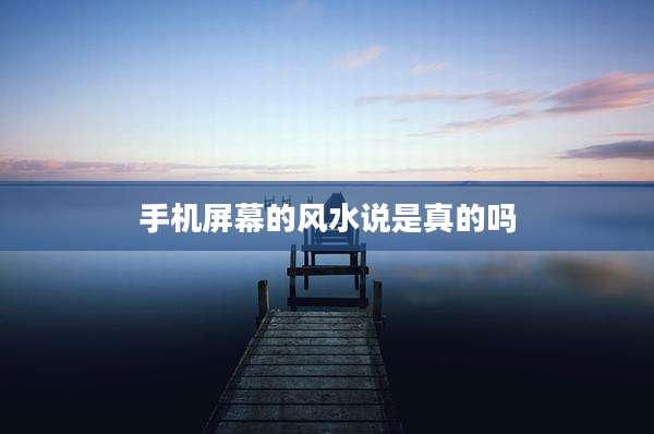 手机屏幕的风水说是真的吗