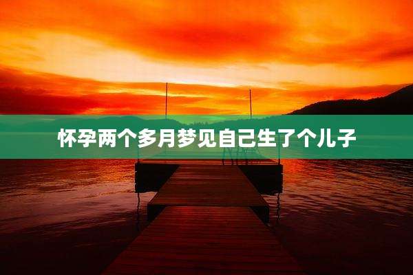 怀孕两个多月梦见自己生了个儿子