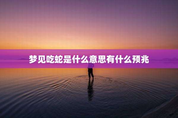 梦见吃蛇是什么意思有什么预兆
