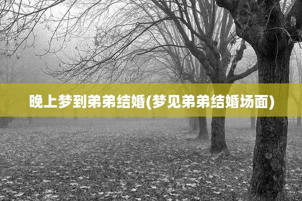 晚上梦到弟弟结婚(梦见弟弟结婚场面)