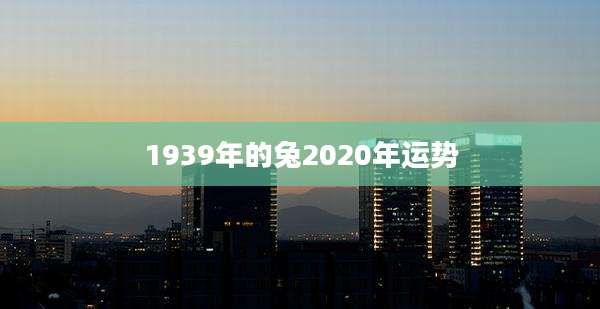 1939年的兔2020年运势