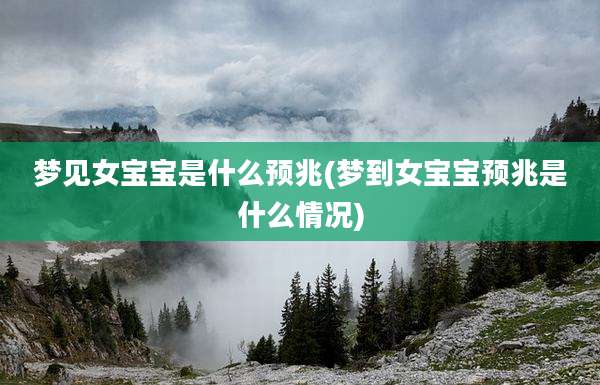 梦见女宝宝是什么预兆(梦到女宝宝预兆是什么情况)