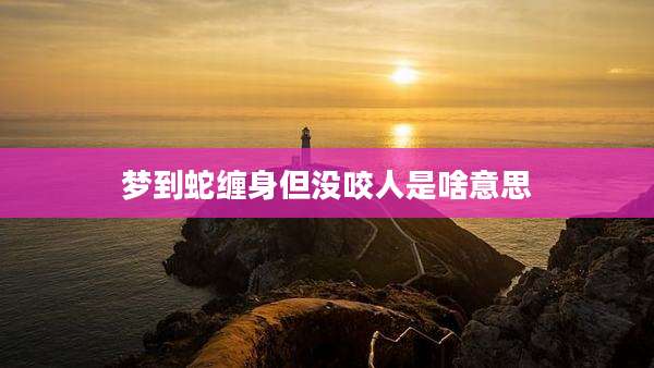 梦到蛇缠身但没咬人是啥意思