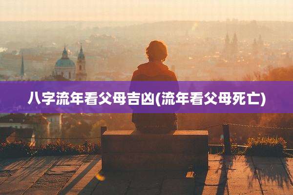 八字流年看父母吉凶(流年看父母死亡)
