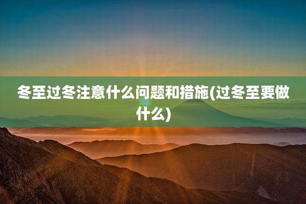 冬至过冬注意什么问题和措施(过冬至要做什么)