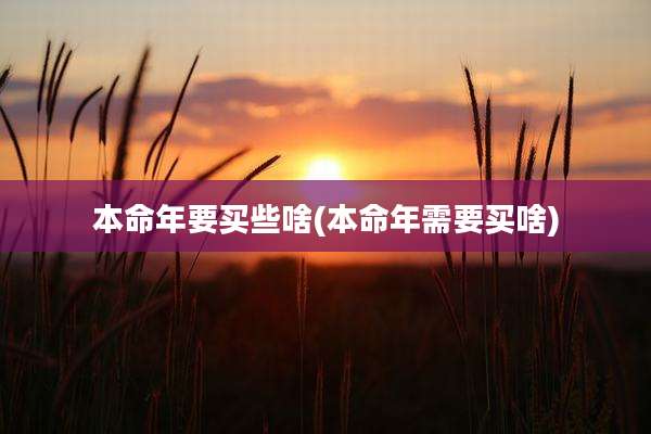 本命年要买些啥(本命年需要买啥)