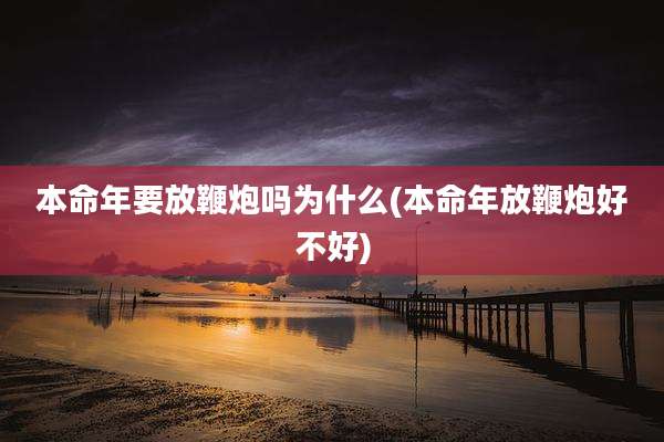 本命年要放鞭炮吗为什么(本命年放鞭炮好不好)