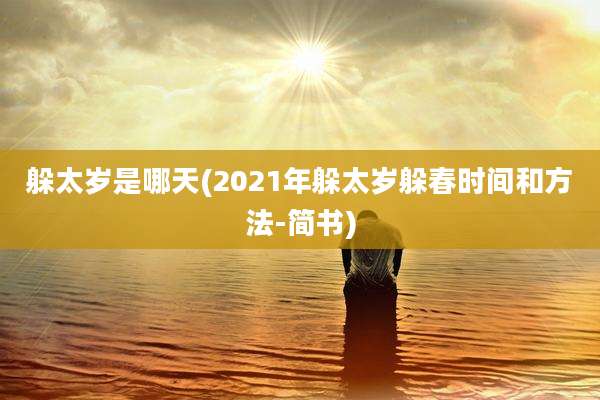 躲太岁是哪天(2021年躲太岁躲春时间和方法-简书)