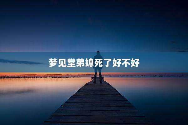 梦见堂弟媳死了好不好