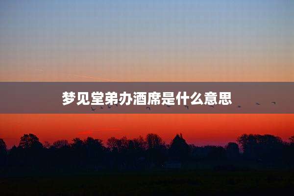 梦见堂弟办酒席是什么意思