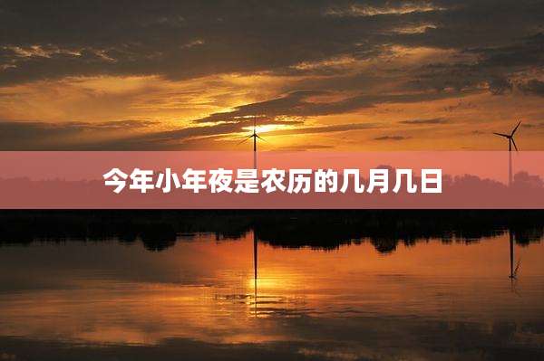 今年小年夜是农历的几月几日