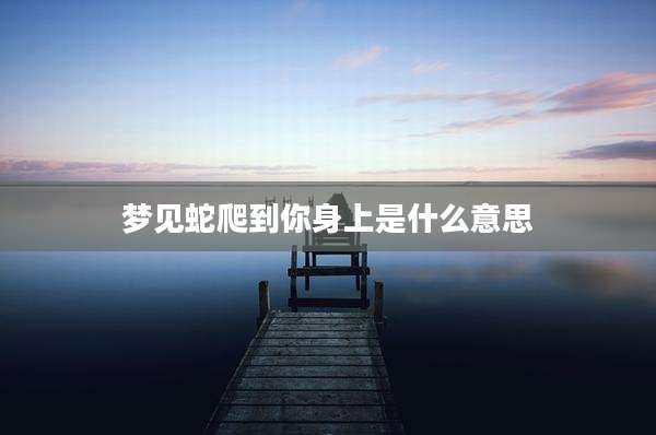 梦见蛇爬到你身上是什么意思