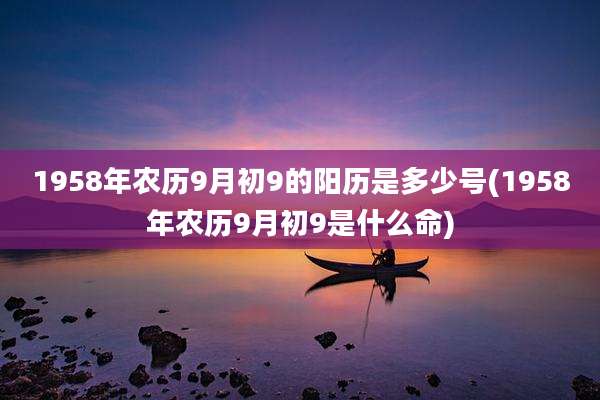 1958年农历9月初9的阳历是多少号(1958年农历9月初9是什么命)