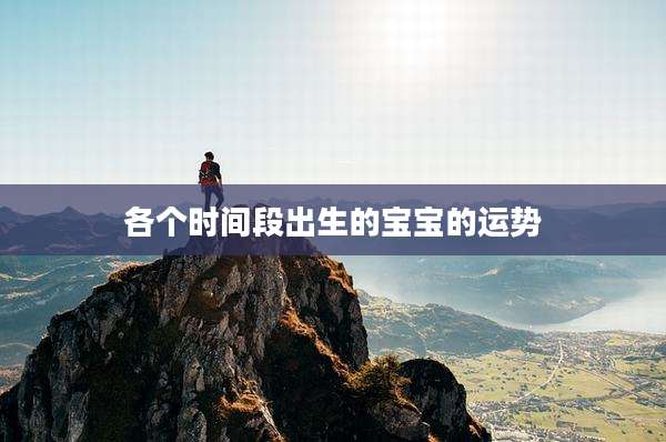 各个时间段出生的宝宝的运势