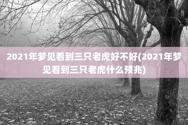 2021年梦见看到三只老虎好不好(2021年梦见看到三只老虎什么预兆)