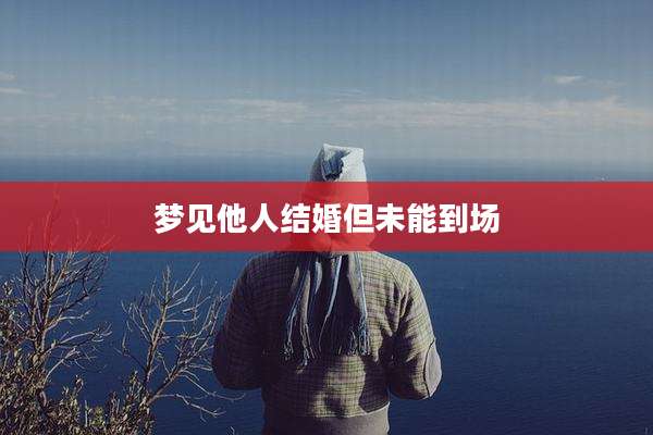 梦见他人结婚但未能到场