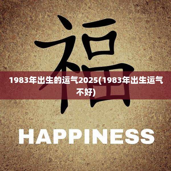 1983年出生的运气2025(1983年出生运气不好)