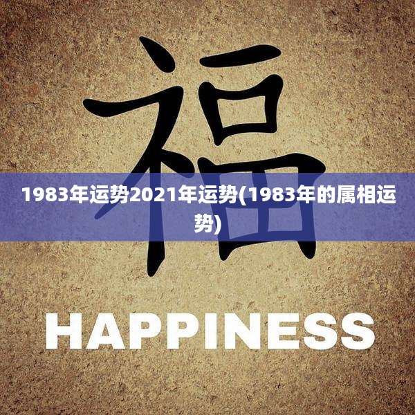 1983年运势2021年运势(1983年的属相运势)