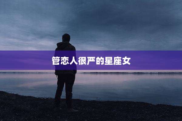 管恋人很严的星座女