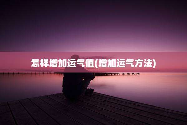 怎样增加运气值(增加运气方法)