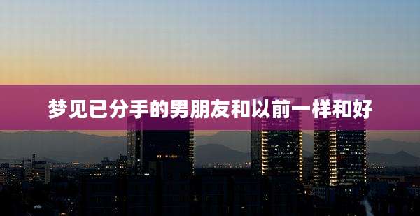 梦见已分手的男朋友和以前一样和好