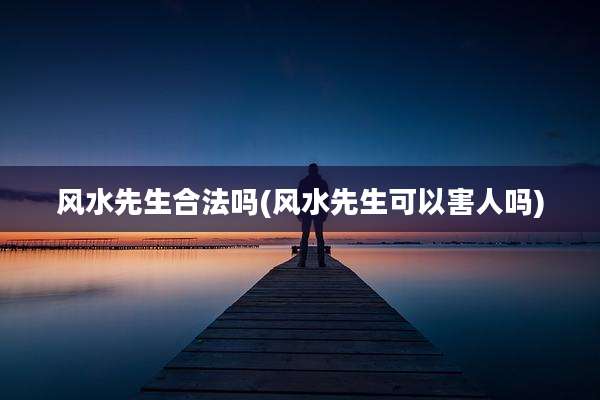 风水先生合法吗(风水先生可以害人吗)