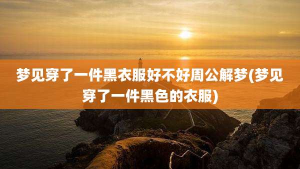 梦见穿了一件黑衣服好不好周公解梦(梦见穿了一件黑色的衣服)