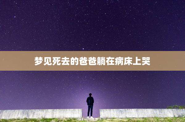 梦见死去的爸爸躺在病床上哭