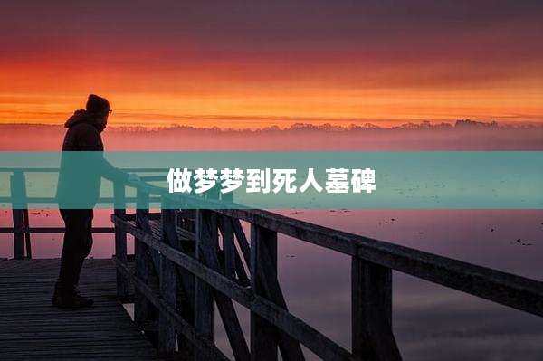 做梦梦到死人墓碑