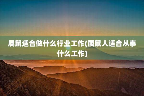 属鼠适合做什么行业工作(属鼠人适合从事什么工作)