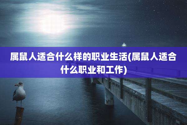 属鼠人适合什么样的职业生活(属鼠人适合什么职业和工作)