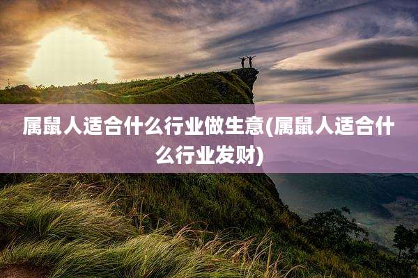 属鼠人适合什么行业做生意(属鼠人适合什么行业发财)