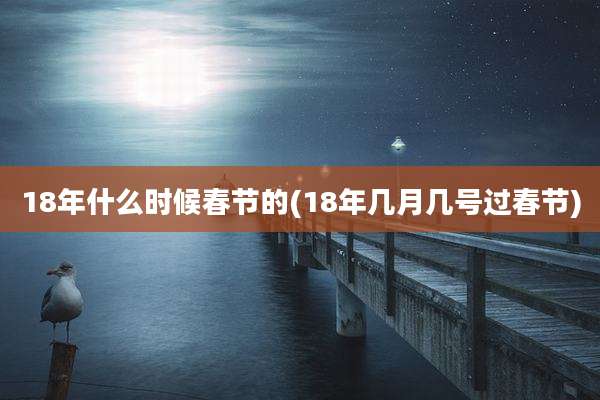18年什么时候春节的(18年几月几号过春节)