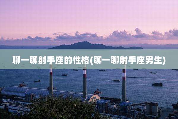 聊一聊射手座的性格(聊一聊射手座男生)