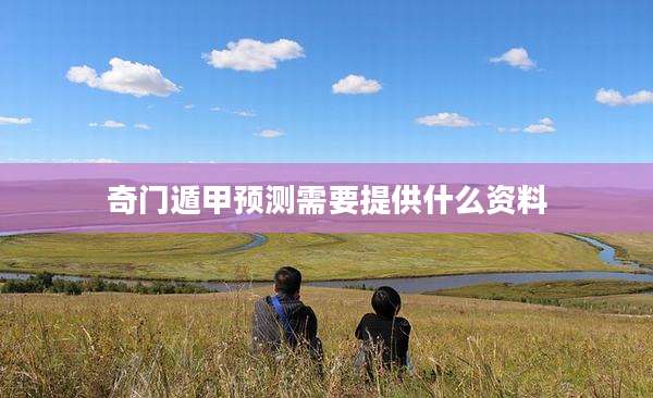 奇门遁甲预测需要提供什么资料