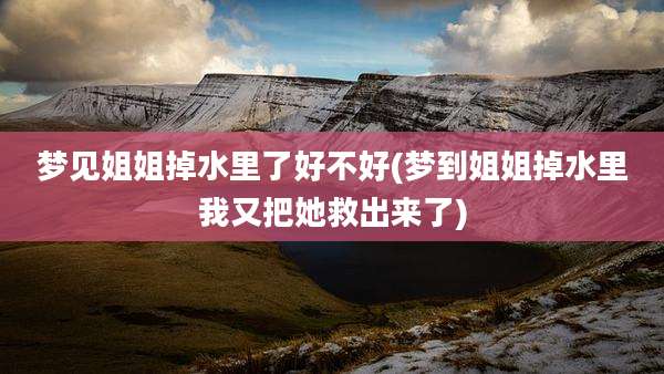 梦见姐姐掉水里了好不好(梦到姐姐掉水里我又把她救出来了)